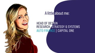Alittleaboutme:
HEAD OF DESIGN
AUTO FINANCE | CAPITAL ONE
RESEARCH, STRATEGY & SYSTEMS
 