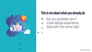 Thisisnotaboutwhatyoualreadydo
But you probably don’t
track design experience
data with the same rigor
JESSA PARETTE | UX ...