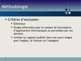 Méthodologie Critères d’exclusion: Éditoriaux Études effectuées pour le compte de fournisseurs d’applications informatiques ou parrainées par ces derniers Articles ou rapports publiés dans une autre langue que l’anglais, le français ou l’espagnol 