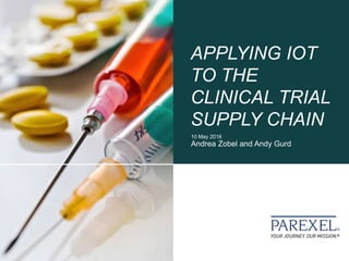 APPLYING IOT
TO THE
CLINICAL TRIAL
SUPPLY CHAIN
10 May 2016
Andrea Zobel and Andy Gurd
 