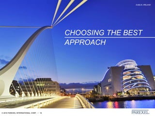 © 2018 PAREXEL INTERNATIONAL CORP. / 16
DUBLIN, IRELAND
CHOOSING THE BEST
APPROACH
 