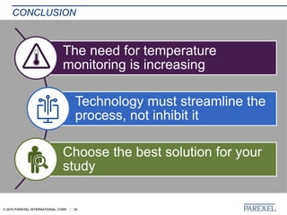 © 2018 PAREXEL INTERNATIONAL CORP. / 26
The need for temperature
monitoring is increasing
Technology must streamline the
process, not inhibit it
Choose the best solution for your
study
CONCLUSION
 