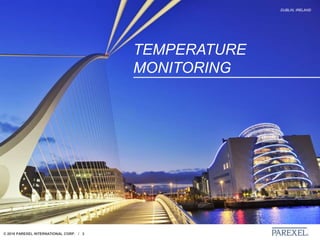 © 2018 PAREXEL INTERNATIONAL CORP. / 3
DUBLIN, IRELAND
TEMPERATURE
MONITORING
 