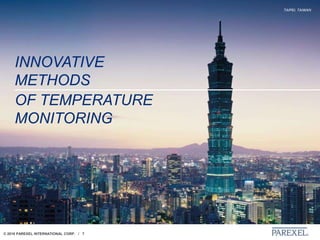 © 2018 PAREXEL INTERNATIONAL CORP. / 7
TAIPEI, TAIWAN
INNOVATIVE
METHODS
OF TEMPERATURE
MONITORING
 
