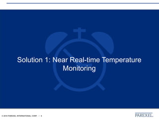 © 2018 PAREXEL INTERNATIONAL CORP. / 8
Solution 1: Near Real-time Temperature
Monitoring
 