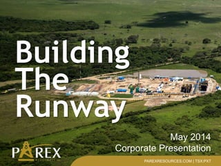 May 2014
Corporate Presentation
PAREXRESOURCES.COM | TSX:PXT
Building
The
Runway
 