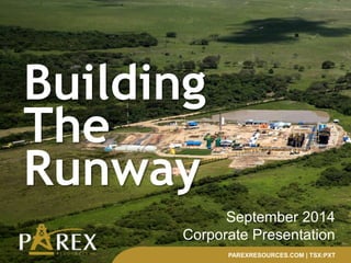 September 2014 
Corporate Presentation 
PAREXRESOURCES.COM | TSX:PXT 
Building 
The 
Runway 
 