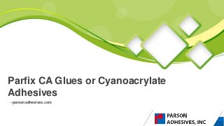 - parsonadhesives.com
Parfix CA Glues or Cyanoacrylate
Adhesives
 