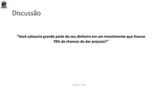 Discussão
”Você colocaria grande parte do seu dinheiro em um investimento que tivesse
70% de chances de dar prejuízo?”
PARFOR / UFRPE
 