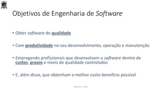 Objetivos de Engenharia de Software
• Obter software de qualidade
• Com produtividade no seu desenvolvimento, operação e manutenção
• Empregando profissionais que desenvolvam o software dentro de
custos, prazos e níveis de qualidade controlados
• E, além disso, que obtenham o melhor custo-benefício possível
PARFOR / UFRPE
 