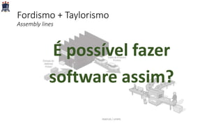 Fordismo + Taylorismo
Assembly lines
É possível fazer
software assim?
PARFOR / UFRPE
 
