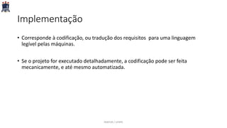 Implementação
• Corresponde à codificação, ou tradução dos requisitos para uma linguagem
legível pelas máquinas.
• Se o projeto for executado detalhadamente, a codificação pode ser feita
mecanicamente, e até mesmo automatizada.
PARFOR / UFRPE
 