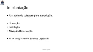 Implantação
• Passagem do software para a produção.
• Liberação
• Instalação
• Ativação/Desativação
• Risco: Integração com Sistemas Legados!!!
PARFOR / UFRPE
 