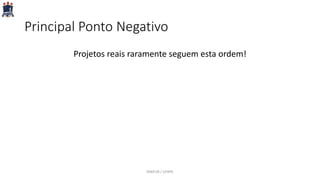 Principal Ponto Negativo
Projetos reais raramente seguem esta ordem!
PARFOR / UFRPE
 