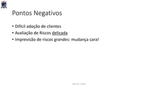 Pontos Negativos
• Difícil adoção de clientes
• Avaliação de Riscos delicada
• Imprevisão de riscos grandes: mudança cara!
PARFOR / UFRPE
 
