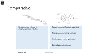 Comparativo
• Requer menor esforço de
desenvolvimento e testes
• Requer menor esforço de requisitos
• Programadores mais produtivos
• Produtos com maior qualidade
• Estimativas mais eficazes
Mitchel, S. 2009 PARFOR / UFRPE
 