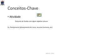 Conceitos-Chave
• Atividade
Conjunto de Tarefas com algum objetivo comum
Ex. Planejamento {planejamento de riscos, recursos humanos, etc}
PARFOR / UFRPE
 