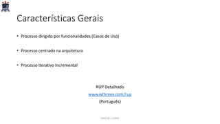 Características Gerais
• Processo dirigido por funcionalidades (Casos de Uso)
• Processo centrado na arquitetura
• Processo Iterativo Incremental
RUP Detalhado
www.wthreex.com/rup
(Português)
PARFOR / UFRPE
 