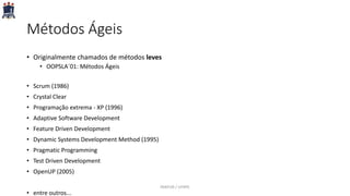 Métodos Ágeis
• Originalmente chamados de métodos leves
• OOPSLA´01: Métodos Ágeis
• Scrum (1986)
• Crystal Clear
• Programação extrema - XP (1996)
• Adaptive Software Development
• Feature Driven Development
• Dynamic Systems Development Method (1995)
• Pragmatic Programming
• Test Driven Development
• OpenUP (2005)
• entre outros...
PARFOR / UFRPE
 