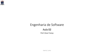 Engenharia de Software
Aula 02
Prof. César França
PARFOR / UFRPE
 