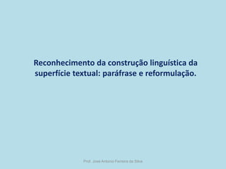 Reconhecimento da construção linguística da
superfície textual: paráfrase e reformulação.

Prof. José Antonio Ferreira da Silva

 