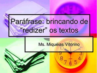 Ms. Miquéias Vitorino
Paráfrase: brincando de
“redizer” os textos
 