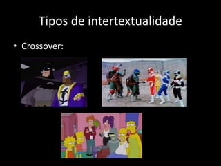 Tipos de intertextualidade
• Crossover:
 