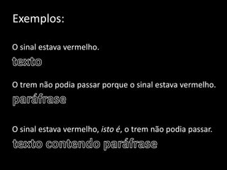 Exemplos:
O sinal estava vermelho.
O trem não podia passar porque o sinal estava vermelho.
O sinal estava vermelho, isto é, o trem não podia passar.
 