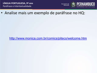 • Analise mais um exemplo de paráfrase no HQ:
LÍNGUA PORTUGUESA, 9º ano
Paráfrase e Intertextualidade
http://www.monica.com.br/comics/piteco/welcome.htm
 