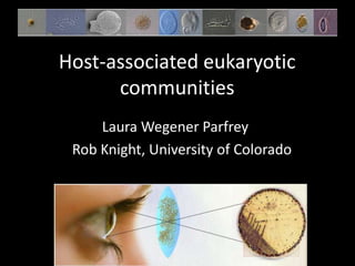 Laura Wegener Parfrey
Rob Knight, University of Colorado
Host-associated eukaryotic
communities
 