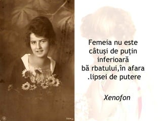 Femeia nu este
  câtuşi de puţin
     inferioară
bă rbatului,în afara
 .lipsei de putere

       Xenofon
 