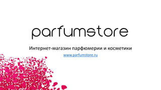 Интернет-магазин парфюмерии и косметики
www.parfumstore.ru
 