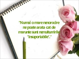 "Numai o mare nenorocire  ne poate arata cat de  marunte sunt nemultumirile  "insuportabile".” 