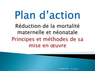 Réduction de la mortalité
maternelle et néonatale
Principes et méthodes de sa
mise en œuvre
07 mai 2013
A.AMAROUCHE
 