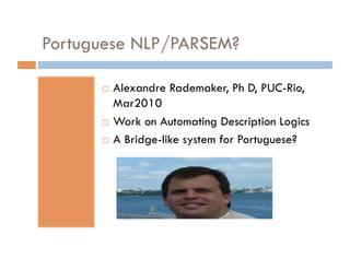 Portuguese NLP/PARSEM?

        Alexandre Rademaker, Ph D, PUC-Rio,
         Mar2010
        Work on Automating Description Logics

        A Bridge-like system for Portuguese?
 