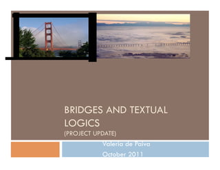 BRIDGES AND TEXTUAL
LOGICS
(PROJECT UPDATE)
           Valeria de Paiva
           October 2011
 