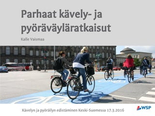 Parhaat kävely- ja
pyöräväyläratkaisut
Kalle Vaismaa
Kävelyn ja pyöräilyn edistäminen Keski-Suomessa 17.3.2016
 