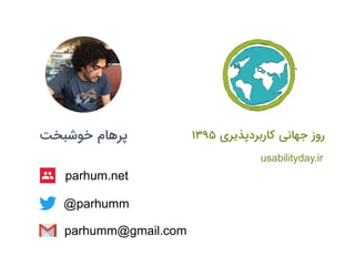 1395 ‫ﮐﺎرﺑﺮدﭘﺬﯾﺮی‬ ‫ﺟﻬﺎﻧﯽ‬ ‫روز‬‫ﺧﻮﺷﺒﺨﺖ‬ ‫ﭘﺮﻫﺎم‬
@parhumm
parhumm@gmail.com
parhum.net
usabilityday.ir
 