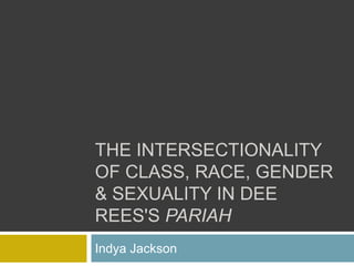 THE INTERSECTIONALITY
OF CLASS, RACE, GENDER
& SEXUALITY IN DEE
REES'S PARIAH
Indya Jackson
 