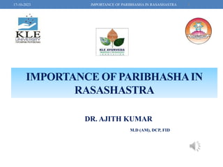 IMPORTANCE OF PARIBHASHAIN
RASASHASTRA
DR. AJITH KUMAR
M.D (AM), DCP, FID
1
17-10-2023 IMPORTANCE OF PARIBHASHA IN RASASHASTRA
 