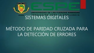 SISTEMAS DIGITALES
MÉTODO DE PARIDAD CRUZADA PARA
LA DETECCIÓN DE ERRORES
 