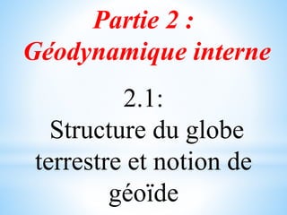Partie 2 :
Géodynamique interne
2.1:
Structure du globe
terrestre et notion de
géoïde
 