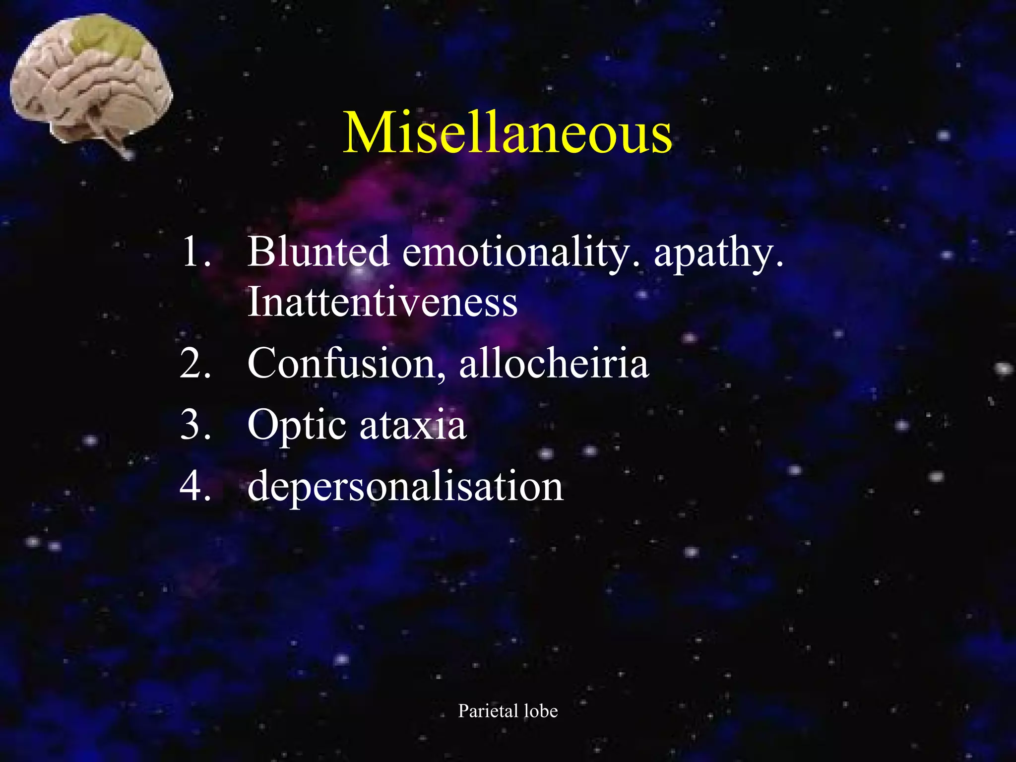 Misellaneous Blunted emotionality. apathy. Inattentiveness Confusion, allocheiria Optic ataxia depersonalisation 