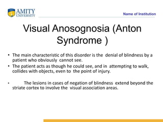Name of Institution
Visual Anosognosia (Anton
Syndrome )
• The main characteristic of this disorder is the denial of blind...