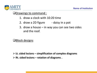 Name of Institution
Drawings to command :
1. draw a clock with 10:20 time
2. draw a 2D figure - daisy in a pot
3. draw a ...
