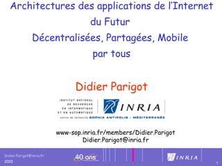 Architectures des applications de l’Internet du Futur  Décentralisées, Partagées, Mobile  par tous   Didier Parigot www-sop.inria.fr/members/Didier.Parigot Didier. [email_address] 