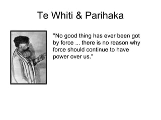 Te Whiti & Parihaka
   "No good thing has ever been got
   by force ... there is no reason why
   force should continue to have
   power over us."
 