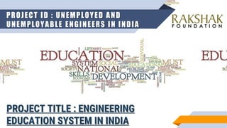 PROJECT ID : UNEMPLOYED AND
UNEMPLOYABLE ENGINEERS IN INDIA
PROJECT TITLE : ENGINEERING
EDUCATION SYSTEM IN INDIA
 