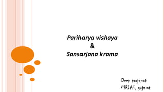 Pariharya vishaya
&
Sansarjana krama
Deep prajapati
MRIAS, gujarat
 