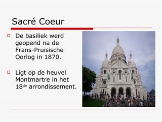 Sacré Coeur De basiliek werd geopend na de  Frans-Pruisische Oorlog in 1870. Ligt op de heuvel Montmartre in het 18 de  arrondissement. 